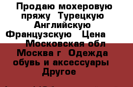 Продаю мохеровую пряжу. Турецкую, Английскую, Французскую › Цена ­ 120 - Московская обл., Москва г. Одежда, обувь и аксессуары » Другое   